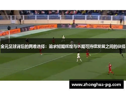 金元足球背后的两难选择:追求短期辉煌与长期可持续发展之间的抉择