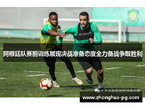 阿根廷队赛前训练展现决战准备态度全力备战争取胜利 阿根廷队赛前训练展现决战准备态度全力备战争取胜利