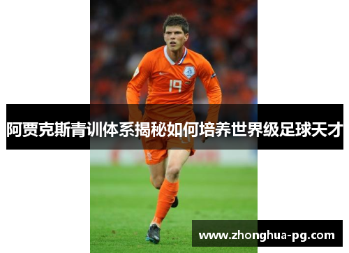 阿贾克斯青训体系揭秘如何培养世界级足球天才