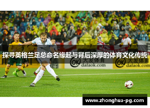 探寻英格兰足总命名缘起与背后深厚的体育文化传统