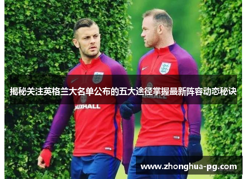 揭秘关注英格兰大名单公布的五大途径掌握最新阵容动态秘诀