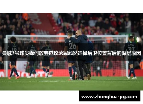 曼城7号球员缘何放弃进攻荣耀毅然选择后卫位置背后的深层原因