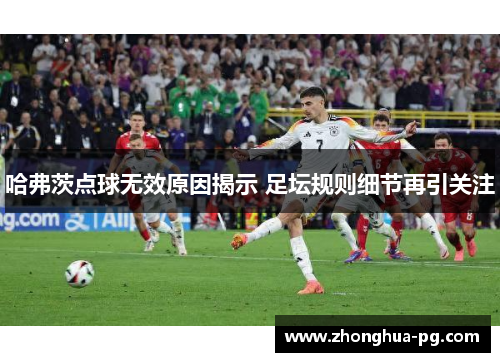 哈弗茨点球无效原因揭示 足坛规则细节再引关注