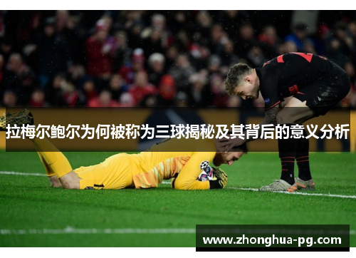 拉梅尔鲍尔为何被称为三球揭秘及其背后的意义分析 拉梅尔鲍尔为何被称为三球揭秘及其背后的意义分析