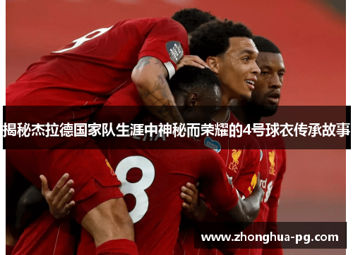 揭秘杰拉德国家队生涯中神秘而荣耀的4号球衣传承故事