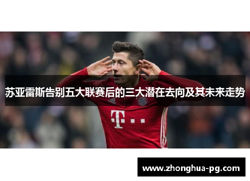 苏亚雷斯告别五大联赛后的三大潜在去向及其未来走势