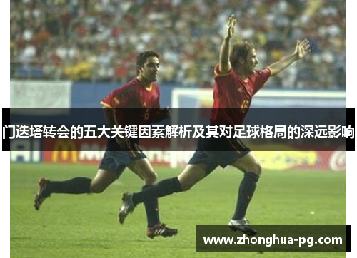 门迭塔转会的五大关键因素解析及其对足球格局的深远影响