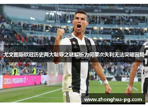 尤文图斯欧冠历史两大耻辱之谜解析为何屡次失利无法突破困局 尤文图斯欧冠历史两大耻辱之谜解析为何屡次失利无法突破困局