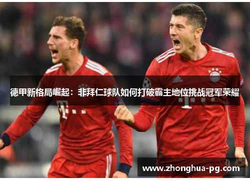 德甲新格局崛起：非拜仁球队如何打破霸主地位挑战冠军荣耀