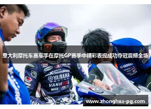 意大利摩托车赛车手在摩托GP赛季中精彩表现成功夺冠震撼全场 意大利摩托车赛车手在摩托GP赛季中精彩表现成功夺冠震撼全场