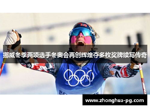 挪威冬季两项选手冬奥会再创辉煌夺多枚奖牌续写传奇