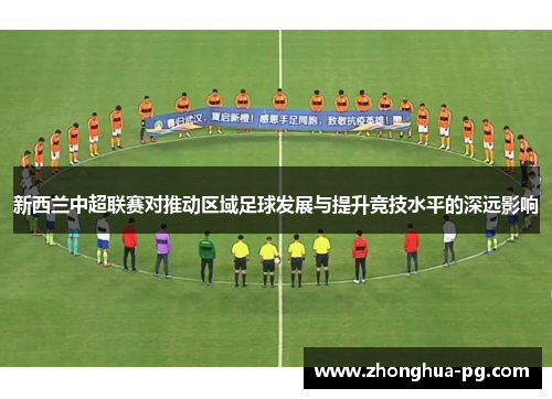 新西兰中超联赛对推动区域足球发展与提升竞技水平的深远影响 新西兰中超联赛对推动区域足球发展与提升竞技水平的深远影响