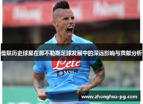 曼联历史球星在那不勒斯足球发展中的深远影响与贡献分析