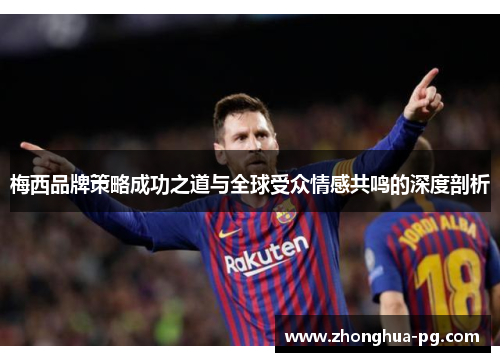 梅西品牌策略成功之道与全球受众情感共鸣的深度剖析