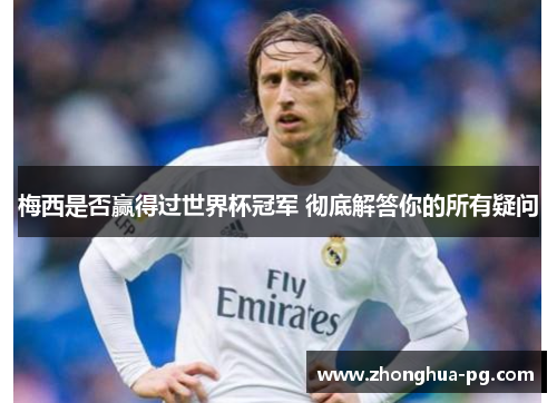 梅西是否赢得过世界杯冠军 彻底解答你的所有疑问