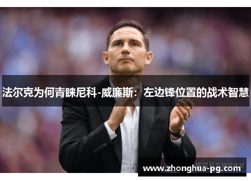 法尔克为何青睐尼科-威廉斯:左边锋位置的战术智慧 法尔克为何青睐尼科-威廉斯:左边锋位置的战术智慧