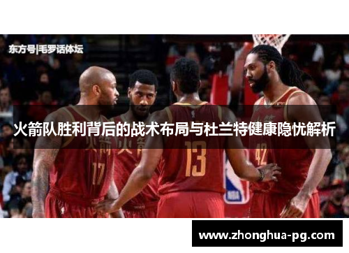 火箭队胜利背后的战术布局与杜兰特健康隐忧解析