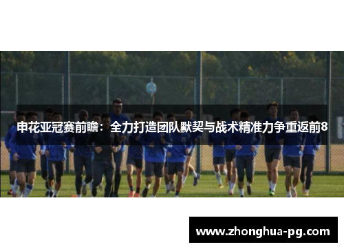 申花亚冠赛前瞻：全力打造团队默契与战术精准力争重返前8