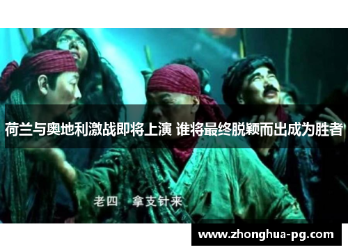 荷兰与奥地利激战即将上演 谁将最终脱颖而出成为胜者 荷兰与奥地利激战即将上演 谁将最终脱颖而出成为胜者