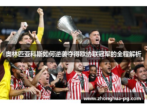 奥林匹亚科斯如何逆袭夺得欧协联冠军的全程解析 奥林匹亚科斯如何逆袭夺得欧协联冠军的全程解析