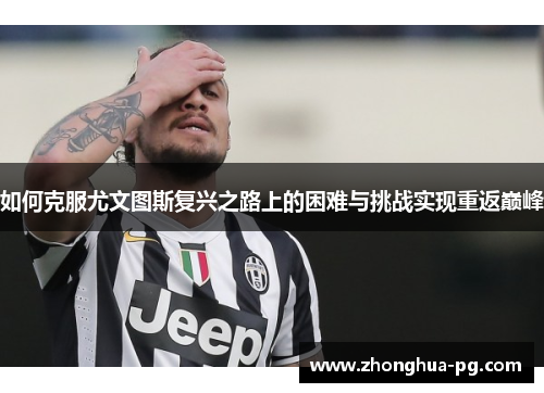 如何克服尤文图斯复兴之路上的困难与挑战实现重返巅峰