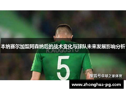 本纳赛尔加盟阿森纳后的战术变化与球队未来发展影响分析 本纳赛尔加盟阿森纳后的战术变化与球队未来发展影响分析