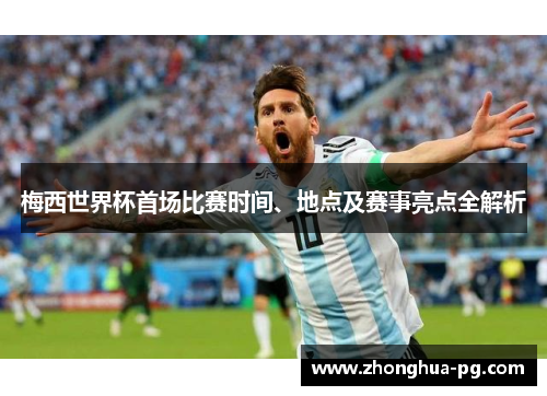 梅西世界杯首场比赛时间、地点及赛事亮点全解析