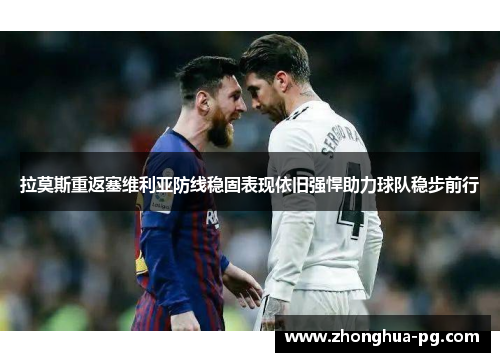 拉莫斯重返塞维利亚防线稳固表现依旧强悍助力球队稳步前行