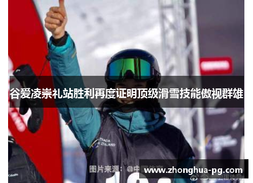 谷爱凌崇礼站胜利再度证明顶级滑雪技能傲视群雄