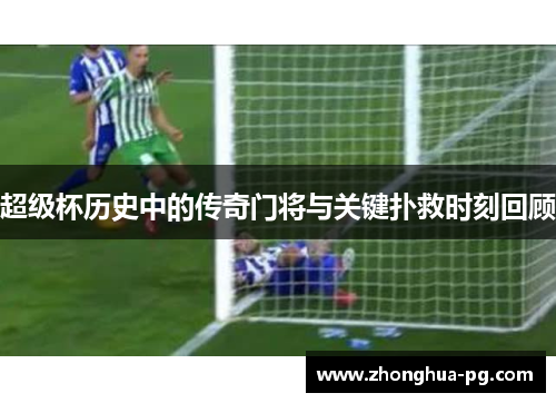 超级杯历史中的传奇门将与关键扑救时刻回顾