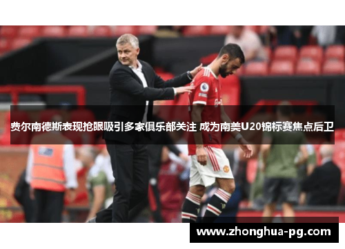 费尔南德斯表现抢眼吸引多家俱乐部关注 成为南美U20锦标赛焦点后卫