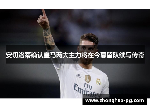 安切洛蒂确认皇马两大主力将在今夏留队续写传奇
